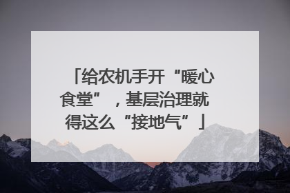 给农机手开“暖心食堂”，基层治理就得这么“接地气”