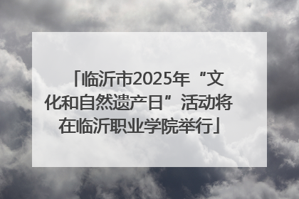 临沂市2025年“文化和自然遗产日”活动将在临沂职业学院举行