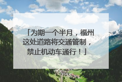 为期一个半月，福州这处道路将交通管制，禁止机动车通行！