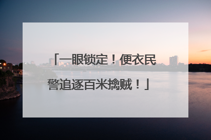 一眼锁定！便衣民警追逐百米擒贼！