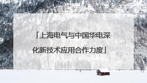 上海电气与中国华电深化新技术应用合作力度