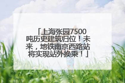 上海张园7500吨历史建筑归位！未来，地铁南京西路站将实现站外换乘！