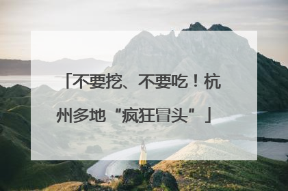 不要挖、不要吃！杭州多地“疯狂冒头”