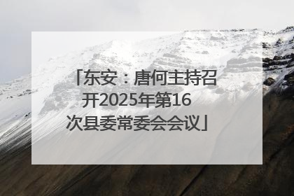 东安：唐何主持召开2025年第16次县委常委会会议