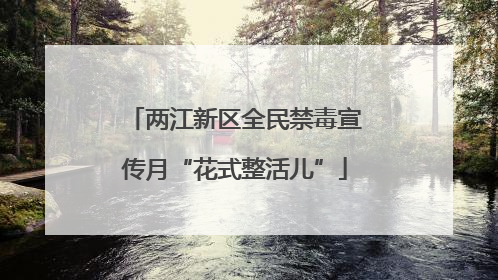 两江新区全民禁毒宣传月“花式整活儿”