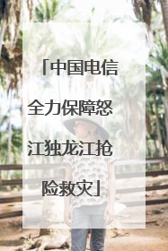 中国电信全力保障怒江独龙江抢险救灾
