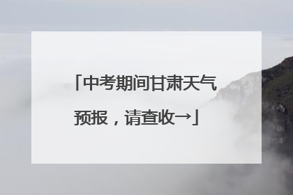 中考期间甘肃天气预报，请查收→