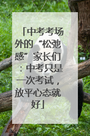 中考考场外的“松弛感”家长们：中考只是一次考试，放平心态就好