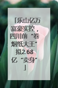 乐山亿万富豪实控，四川前“卷烟纸大王”拟2.68亿“卖身”