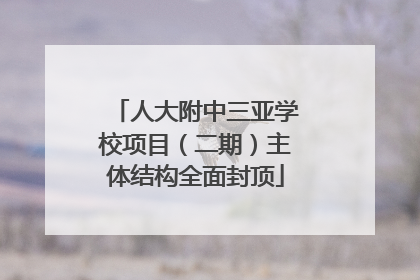 人大附中三亚学校项目（二期）主体结构全面封顶