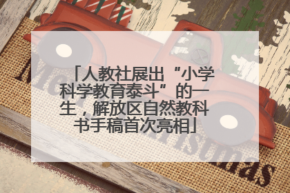 人教社展出“小学科学教育泰斗”的一生，解放区自然教科书手稿首次亮相