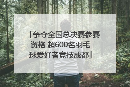 争夺全国总决赛参赛资格 超600名羽毛球爱好者竞技成都