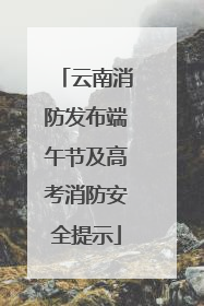 云南消防发布端午节及高考消防安全提示