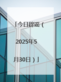 今日辟谣（2025年5月30日）