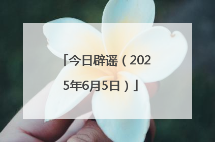 今日辟谣（2025年6月5日）