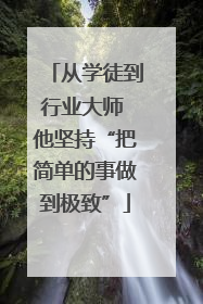 从学徒到行业大师 他坚持“把简单的事做到极致”