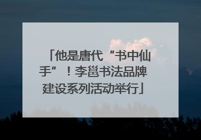 他是唐代“书中仙手”！李邕书法品牌建设系列活动举行