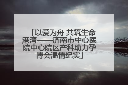 以爱为舟 共筑生命港湾——济南市中心医院中心院区产科助力孕博会温情纪实