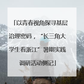 以青春视角探寻基层治理密码，“长三角大学生看浙江”暑期实践调研活动侧记