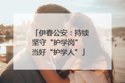 伊春公安：持续坚守“护学岗” 当好“护学人”