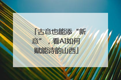 古意也能添“新意”，看AI如何赋能诗韵山西