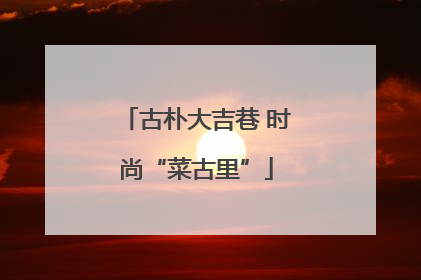 古朴大吉巷 时尚“菜古里”