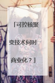 可控核聚变技术何时商业化？
