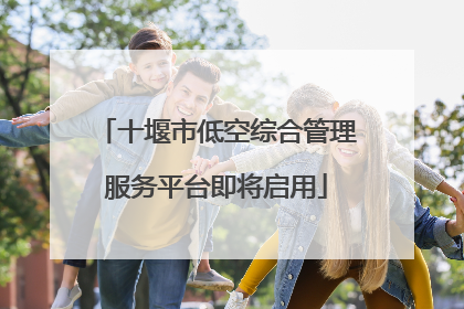 十堰市低空综合管理服务平台即将启用