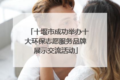 十堰市成功举办十大环保志愿服务品牌展示交流活动