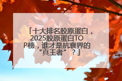十大排名胶原蛋白，2025胶原蛋白TOP榜，谁才是抗衰界的 “真王者”？