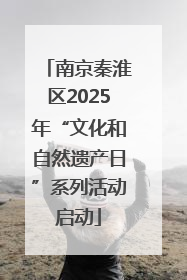 南京秦淮区2025年“文化和自然遗产日”系列活动启动