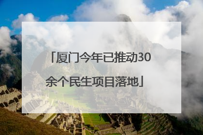 厦门今年已推动30余个民生项目落地