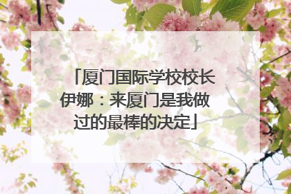 厦门国际学校校长伊娜：来厦门是我做过的最棒的决定
