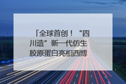 全球首创！“四川造”新一代仿生胶原蛋白亮相西博会｜探馆西博会