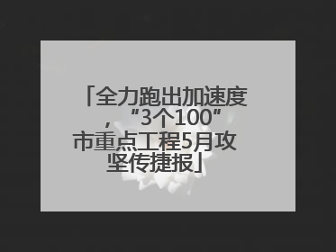 全力跑出加速度，“3个100”市重点工程5月攻坚传捷报