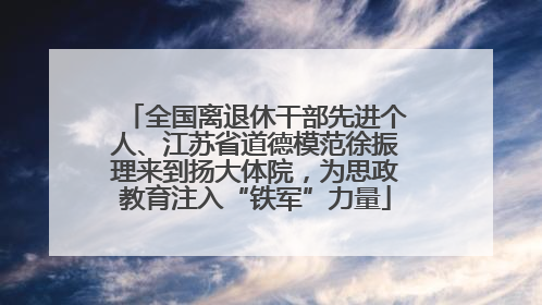 全国离退休干部先进个人、江苏省道德模范徐振理来到扬大体院，为思政教育注入“铁军”力量
