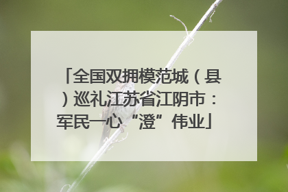 全国双拥模范城（县）巡礼江苏省江阴市：军民一心“澄”伟业