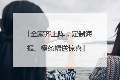 全家齐上阵，定制海报、横条幅送惊喜