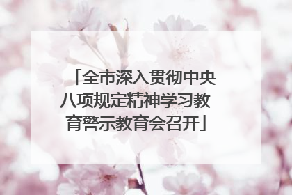 全市深入贯彻中央八项规定精神学习教育警示教育会召开