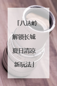 八达岭解锁长城夏日清凉新玩法