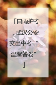 冒雨护考，武汉公安交出中考“温馨答卷”