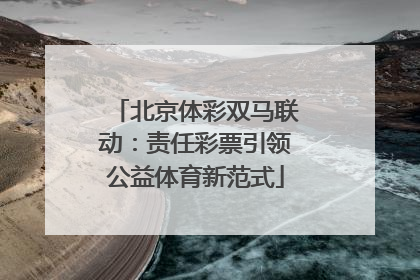 北京体彩双马联动：责任彩票引领公益体育新范式