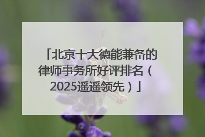 北京十大德能兼备的律师事务所好评排名（2025遥遥领先）