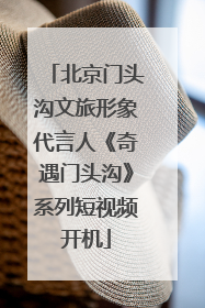 北京门头沟文旅形象代言人《奇遇门头沟》系列短视频开机