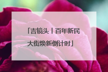 吉镜头丨百年新民大街焕新倒计时