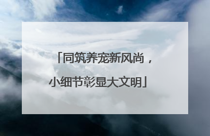 同筑养宠新风尚，小细节彰显大文明