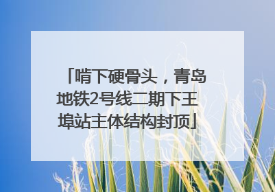 啃下硬骨头，青岛地铁2号线二期下王埠站主体结构封顶