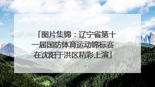 图片集锦：辽宁省第十一届国防体育运动锦标赛在沈阳于洪区精彩上演
