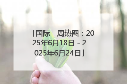 国际一周热图：2025年6月18日－2025年6月24日