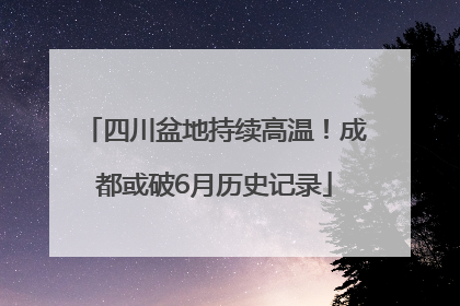 四川盆地持续高温！成都或破6月历史记录